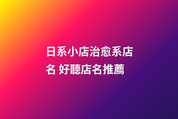 日系小店治愈系店名 好聽店名推薦-第1張-店鋪起名-玄機派